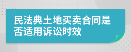 民法典土地买卖合同是否适用诉讼时效