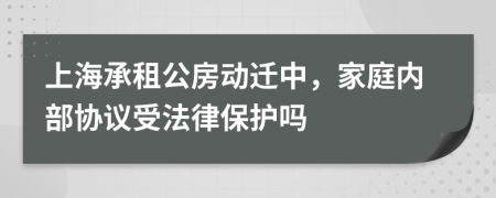 上海承租公房动迁中，家庭内部协议受法律保护吗