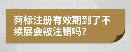 商标注册有效期到了不续展会被注销吗？