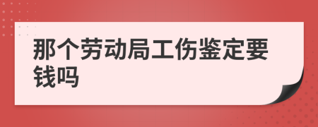 那个劳动局工伤鉴定要钱吗