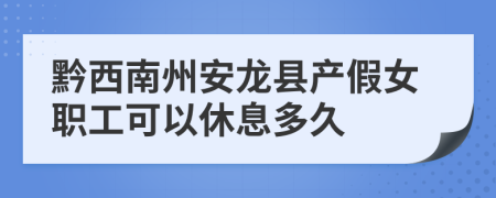 黔西南州安龙县产假女职工可以休息多久