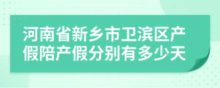 河南省新乡市卫滨区产假陪产假分别有多少天