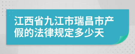 江西省九江市瑞昌市产假的法律规定多少天