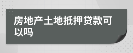 房地产土地抵押贷款可以吗