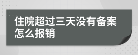 住院超过三天没有备案怎么报销