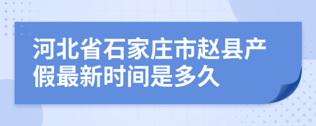 河北省石家庄市赵县产假最新时间是多久