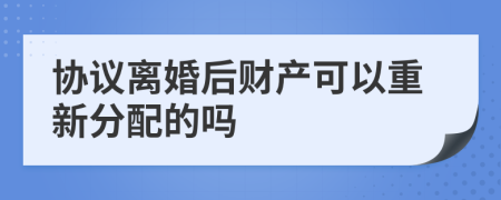 协议离婚后财产可以重新分配的吗