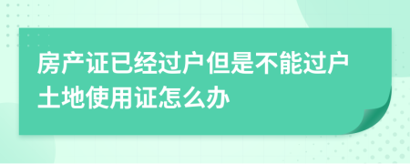 房产证已经过户但是不能过户土地使用证怎么办