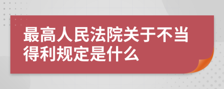 最高人民法院关于不当得利规定是什么