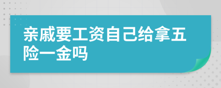 亲戚要工资自己给拿五险一金吗