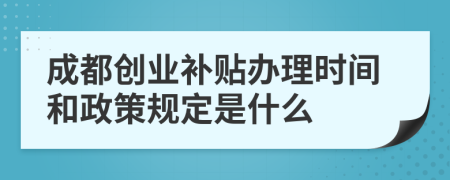 成都创业补贴办理时间和政策规定是什么