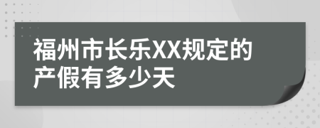 福州市长乐XX规定的产假有多少天