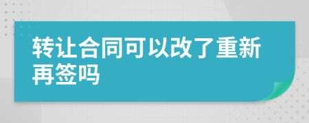 转让合同可以改了重新再签吗