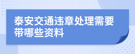 泰安交通违章处理需要带哪些资料