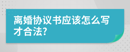 离婚协议书应该怎么写才合法?