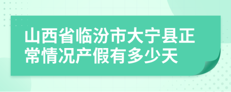 山西省临汾市大宁县正常情况产假有多少天