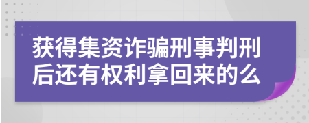 获得集资诈骗刑事判刑后还有权利拿回来的么