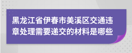 黑龙江省伊春市美溪区交通违章处理需要递交的材料是哪些