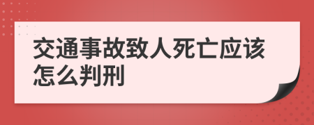 交通事故致人死亡应该怎么判刑