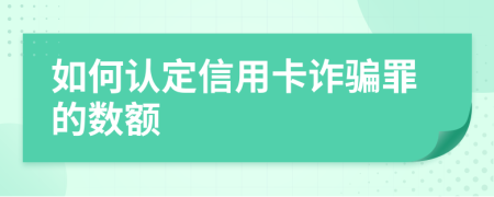 如何认定信用卡诈骗罪的数额