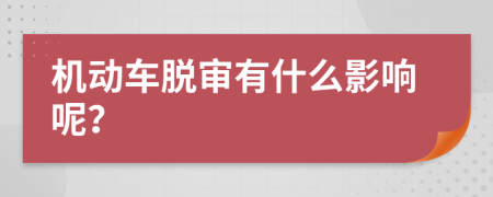 机动车脱审有什么影响呢？