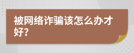 被网络诈骗该怎么办才好？