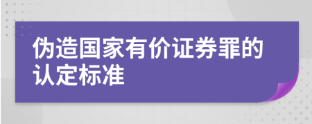 伪造国家有价证券罪的认定标准