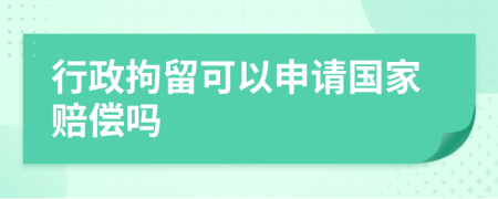 行政拘留可以申请国家赔偿吗