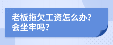 老板拖欠工资怎么办？会坐牢吗？