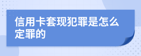 信用卡套现犯罪是怎么定罪的