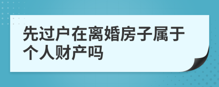 先过户在离婚房子属于个人财产吗