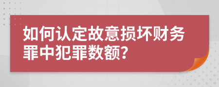 如何认定故意损坏财务罪中犯罪数额？