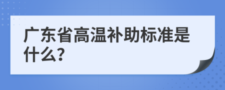 广东省高温补助标准是什么？