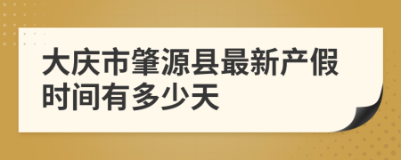 大庆市肇源县最新产假时间有多少天