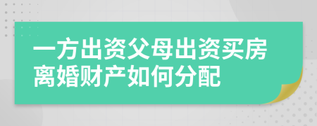 一方出资父母出资买房离婚财产如何分配