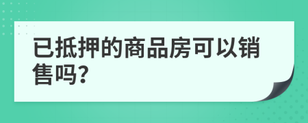 已抵押的商品房可以销售吗？