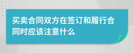 买卖合同双方在签订和履行合同时应该注意什么