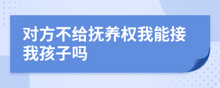 对方不给抚养权我能接我孩子吗