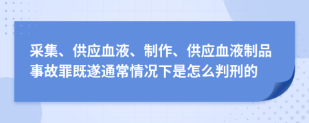采集、供应血液、制作、供应血液制品事故罪既遂通常情况下是怎么判刑的