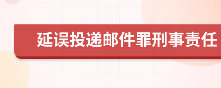 延误投递邮件罪刑事责任