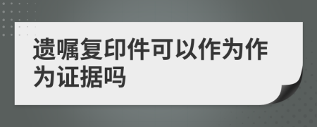 遗嘱复印件可以作为作为证据吗