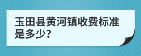 玉田县黄河镇收费标准是多少？