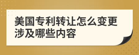 美国专利转让怎么变更涉及哪些内容