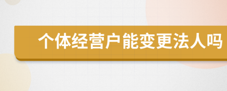 个体经营户能变更法人吗
