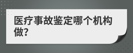 医疗事故鉴定哪个机构做？