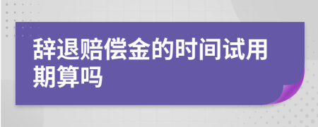 辞退赔偿金的时间试用期算吗