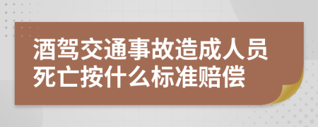 酒驾交通事故造成人员死亡按什么标准赔偿