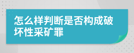 怎么样判断是否构成破坏性采矿罪