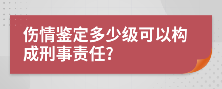 伤情鉴定多少级可以构成刑事责任?