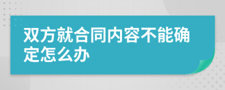 双方就合同内容不能确定怎么办